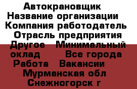 Автокрановщик › Название организации ­ Компания-работодатель › Отрасль предприятия ­ Другое › Минимальный оклад ­ 1 - Все города Работа » Вакансии   . Мурманская обл.,Снежногорск г.